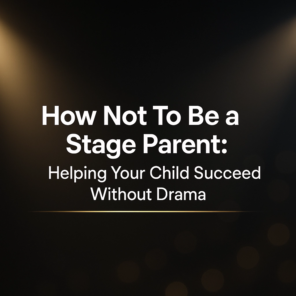 How Not To Be a Stage Parent: Helping Your Child Succeed Without Drama